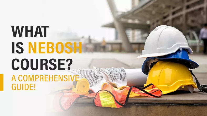 What Is NEBOSH Course Everything You Need To Know 